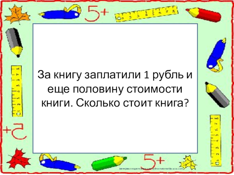 Стой на половину. За книгу заплатили 1 рубль и еще половину стоимости. За книгу заплатили один рубль и ещё половину стоимости книги. За.книгу.заплатили рубль и.еще пол стоимости книги. За книгу заплатили 1 р..