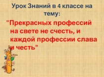Прекрасных профессий на свете не счесть, и каждой профессии слава и честь.