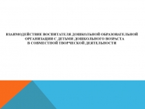 ВЗАИМОДЕЙСТВИЕ ВОСПИТАТЕЛЯ ДОШКОЛЬНОЙ ОБРАЗОВАТЕЛЬНОЙ ОРГАНИЗАЦИИ С ДЕТЬМИ ДОШКОЛЬНОГО ВОЗРАСТА В СОВМЕСТНОЙ ТВОРЧЕСКОЙ ДЕЯТЕЛЬНОСТИ