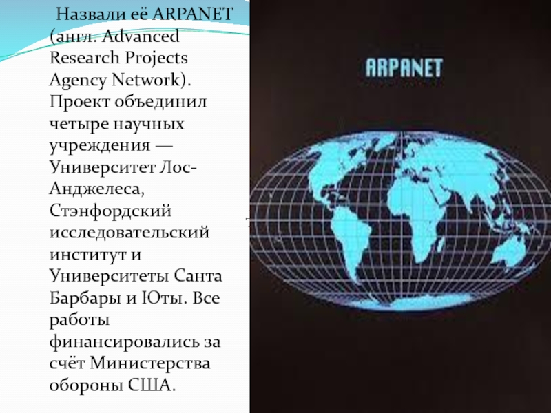 Назвали её ARPANET (англ. Advanced Research Projects Agency Network). Проект объединил четыре научных учреждения —