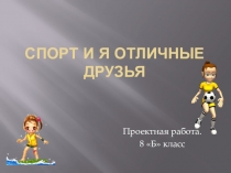 Презентация по физкультуре на тему Спорт и я отличные друзья