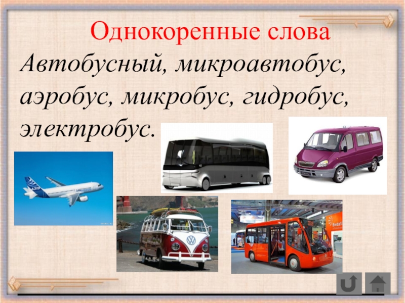 Однокоренные словаАвтобусный, микроавтобус, аэробус, микробус, гидробус, электробус.