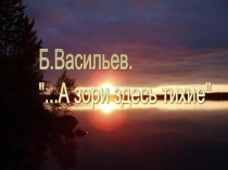 Презентация по литературе в 11 классе.Б.Васильев А зори здесь тихие