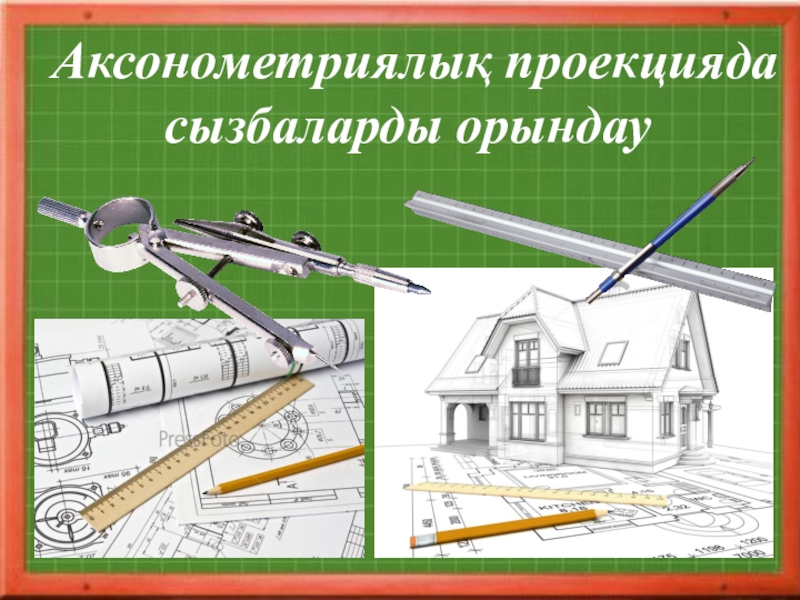 Сызу пәні бойынша презентация тақырыбы: Аксонометриялық проекцияда сызбаларды орындау