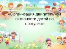 Организация двигательной активности детей дошкольного возраста на прогулке