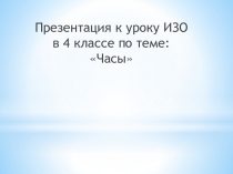 Презентация к уроку ИЗО в 4 классе Часы