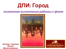 Презентация по ДПИ Город (поэтапное выполнение работы с фото)