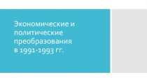 Презентация по истории на тему Экономические и политические преобразования в 1991 - 1993 гг.