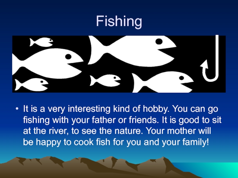 Fishing It is a very interesting kind of hobby. You can go fishing with your father or