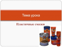 Презентация по дисциплине Автомобильные эксплуатационные материалы на тему Пластичные смазки для обучающихся по специальности 23.02.03