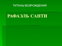 Презентация по истории изобразительного искусства Титаны Возрождения: Рафаэль Санти