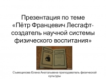 Презентация по физической культуре на тему Пётр Францевич Лесгафт-создатель научной системы физического воспитания