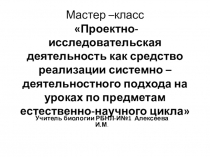 Презентация Проектно- исследовательская деятельность как средство реализации системно –деятельностного подхода на уроках по предметам естественно-научного цикла