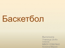 Презентация по физической культуре на тему Баскетбол ученицы 10 класса Кожиной Марии.