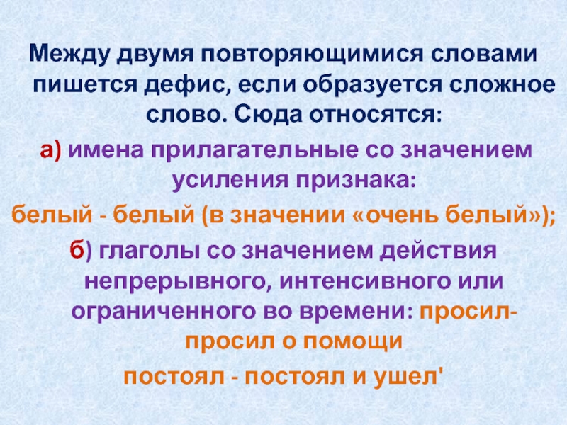 Между двумя повторяющимися словами пишется дефис, если образуется сложное слово. Сюда относятся: а) имена прилагательные со значением