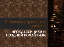 Презентация В поисках утраченных идеалов: неоклассицизм и поздний романтизм