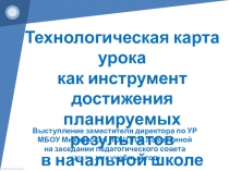 Презентация к выступлению на тему: Технологическая карта урока как инструмент достижения планируемых результатов в начальной школе