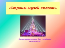 Строим музей сказок - презентация, 1-4 классы.