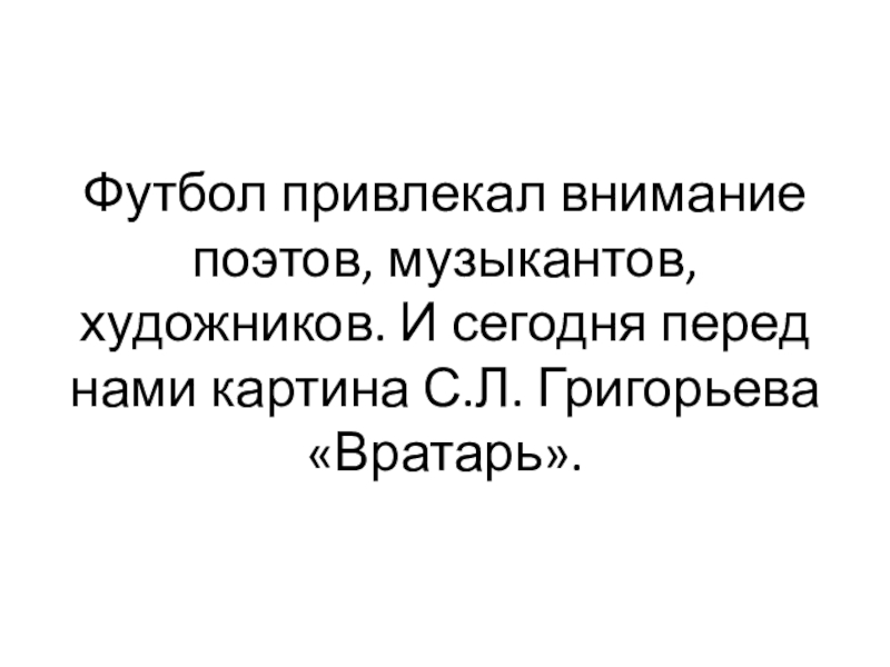 Футбол привлекал внимание поэтов, музыкантов, художников. И сегодня перед нами картина С.Л. Григорьева «Вратарь».