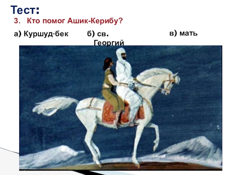 Тест:3.  Кто помог Ашик-Керибу?а) Куршуд-бекб) св. Георгийв) мать