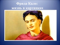 Презентация для классного часа Фрида Кало: жизнь в картинках