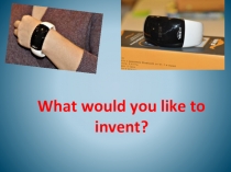 What would you like to invent? 11 класс