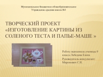 Презентация Творческий проект Изготовление картины из солёного теста и папье-маше