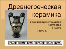 Презентация по изобразительному искусству на тему Древнегреческая керамика