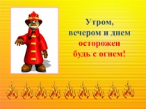 Презентация по ПБ Утром. вечером и днем осторожен будь с огнем
