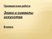 Проверочная работа Знаки и символы искусства 8 класс