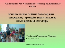 Кіші мектепке дейінгі балалардың сенсорлық тәрбиесін дидактикалық ойын арқылы жетілдіру презентациясы