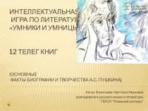 Презентация по литературе на тему: Интеллектуальная игра Умники и умницы на тему: 12 телег книг (Основные факты биографии и творчества А.С. Пушкина).