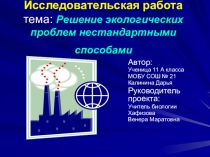 Презентация к исследовательской работе по биологии и экологии на тему: Решение экологических проблем нестандартными методами