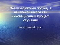 Метапредметный подход в начальной школе на уроках иностранного языка как инновационный процесс обучения