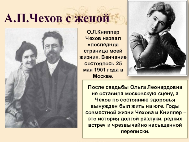 А.П.Чехов с женойО.Л.Книппер Чехов назвал «последняя страница моей жизни». Венчание состоялось 25 мая 1901 года в Москве.