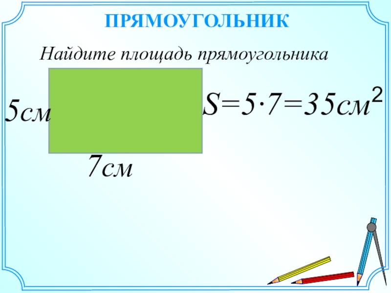 ПРЯМОУГОЛЬНИКНайдите площадь прямоугольника7см5смS=5·7=35см2