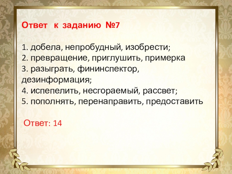 Ответ к заданию №71. добела, непробудный, изобрести;2. превращение, приглушить, примерка3. разыграть, фининспектор, дезинформация;4. испепелить, несгораемый,