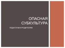 Презентация Опасная субкультура (педагогам и родителям)