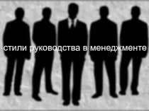 Презентация Стили руководства в менеджменте