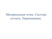 Презентация к уроку физики в 9 классе по теме Материальная точка. Система отсчета. Перемещение