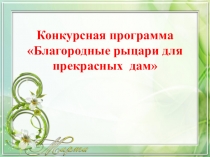 Презентация: Конкурсная программа Благородные рыцари для прекрасных дам