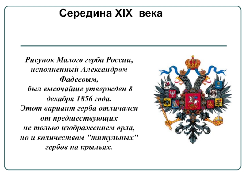 Середина XIX векаРисунок Малого герба России, исполненный Александром Фадеевым, был высочайше утвержден 8 декабря 1856 года. Этот