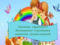 Презентация Значение трудового воспитания в развитии личности дошкольников