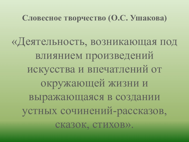 Словесное творчество (О.С. Ушакова)«Деятельность, возникающая под влиянием произведений искусства и впечатлений от окружающей жизни и выражающаяся в