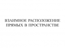 Презентация по геометрии на тему Взаимное расположение прямых в пространстве