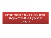 Презентация по изобразительному искусству на тему Историческая тема в искусстве. Творчество В.И.Сурикова часть 1 (7 класс)