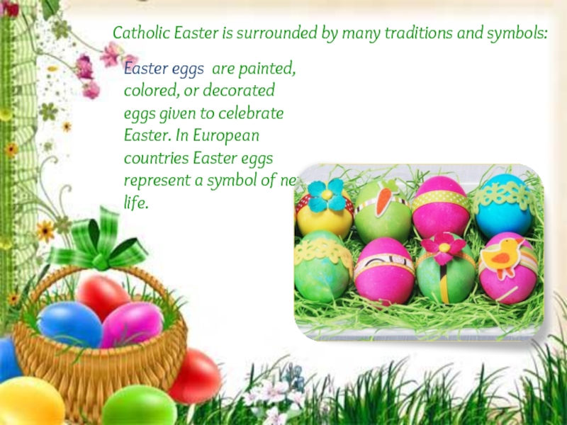 Catholic Easter is surrounded by many traditions and symbols:Easter eggs are painted, colored, or decorated eggs given