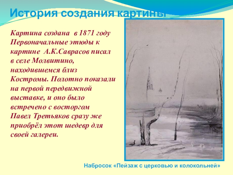 История создания картиныКартина создана в 1871 годуПервоначальные этюды к картине А.К.Саврасов писал в селе Молвитино, находившемся близ