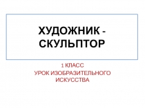 Презентация по изо на тему Художник-скульптор (1 класс)