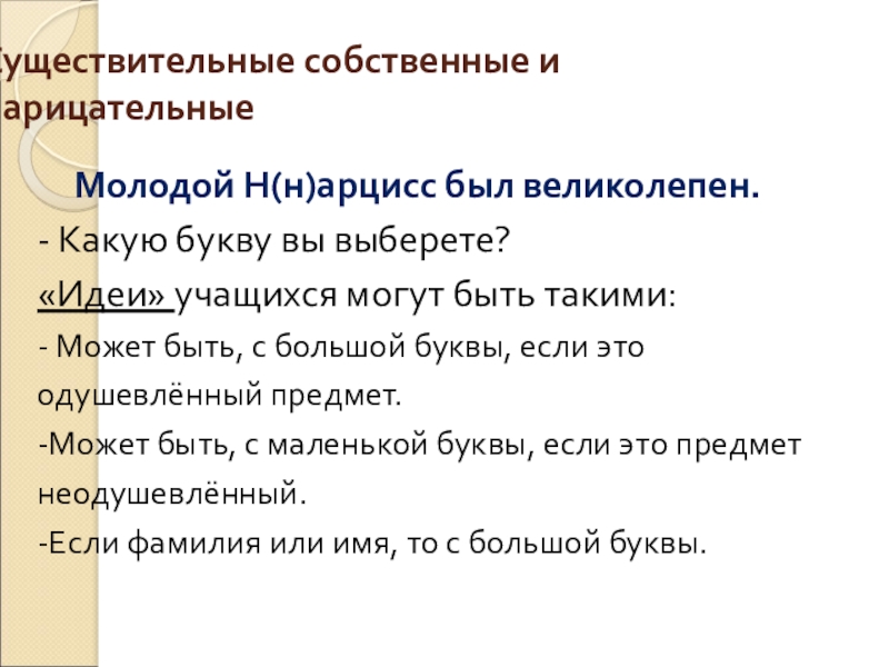 Существительные собственные и нарицательные Молодой Н(н)арцисс был великолепен. - Какую букву вы выберете? «Идеи» учащихся могут быть такими:-